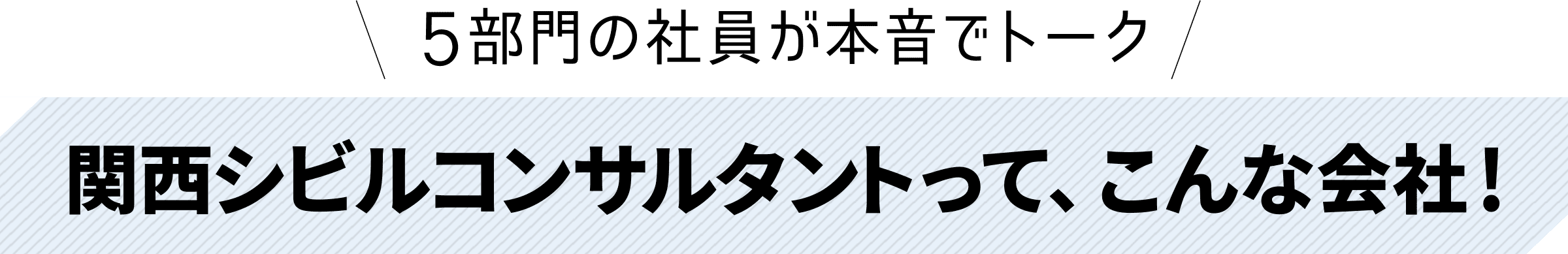 5部門の社員が本音でトーク 関西シビルコンサルタントって、こんな会社！